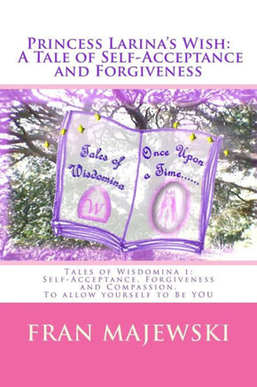 Princess Larina's Wish: A Tale of Self-Acceptance and Forgiveness: Tales of Wisdomina 1: Self-Acceptance, Forgiveness and Compassion. To allow