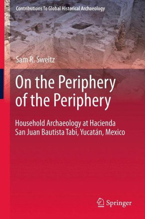 On the Periphery of the Periphery: Household Archaeology at Hacienda San Juan Bautista Tabi, Yucatan, Mexico