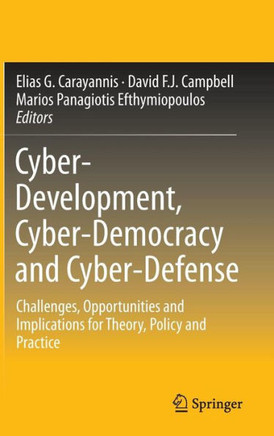 Cyber-Development, Cyber-Democracy and Cyber-Defense: Challenges, Opportunities and Implications for Theory, Policy and Practice