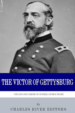The Victor of Gettysburg: The Life and Career of General George Meade