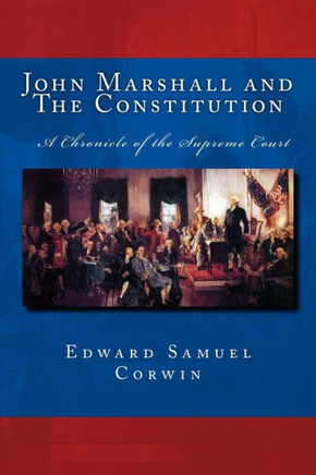John Marshall and The Constitution A Chronicle of the Supreme Court: The Unabridged Original Classic Edition