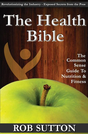 The Health Bible: A Common Sense Guide To Nutrition And Fitness