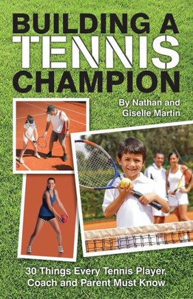 Building A Tennis Champion: 30 Things Every Tennis Player, Coach and Parent Must Know