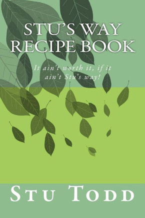 Stu's Way Recipe Book: It ain't worth it, if it ain't Stu's way!