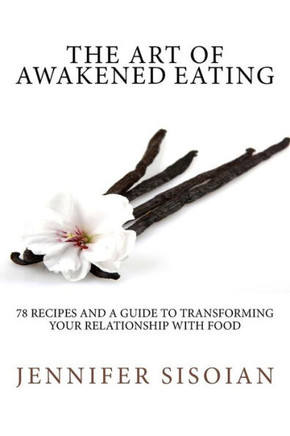 The Art of Awakened Eating: 74 Nourishing Recipes and a Guide to Transforming Your Relationship with Food