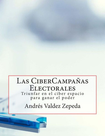 Las CiberCampaNas Electorales: Triunfar en el ciber espacio para ganar el poder