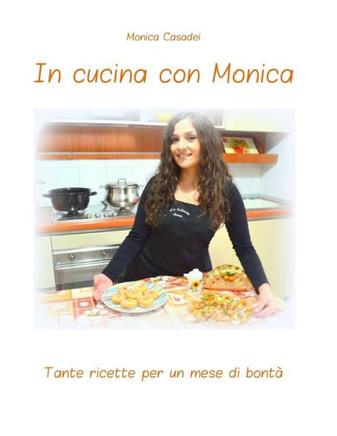 In cucina con Monica: Tante ricette per un mese di bonta'
