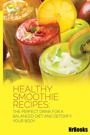 Healthy Smoothie Recipes: The Perfect Drink for a Balanced Diet and Detoxify Your Body