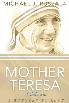Saint Mother Teresa Of Calcutta: A Witness To Love
