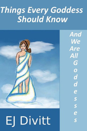 Things Every Goddess Should Know: . . . And We Are All Goddesses