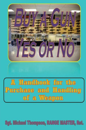 Buy A Gun, Yes or No?: When Personal Safety is important, buying a Gun crosses your mind. This handbook answers your questions about weapon o