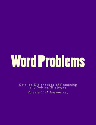 Word Problems-Detailed Explanations of Reasoning and Solving Strategies: Volume 11-A Answer Key
