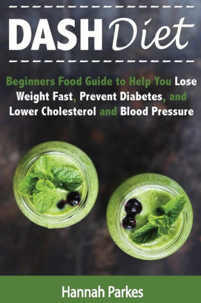 Dash Diet: Beginners Food Guide To Help You Lose Weight Fast, Prevent Diabetes, And Lower Cholesterol And Blood Pressure (Includes Delicious Healthy ... Plan To Prevent Heart Disease And Stroke)