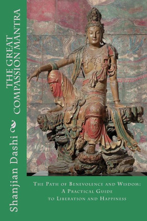 The Great Compassion Mantra: The Path of Benevolence and Wisdom: A Practical Guide to Liberation and Happiness