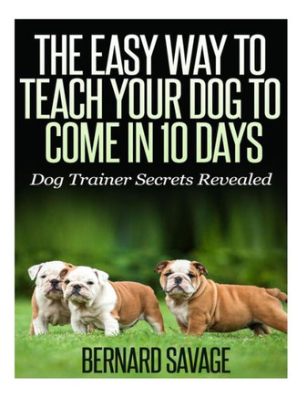 The Easy Way To Teach Your Dog To Come In 10 Days