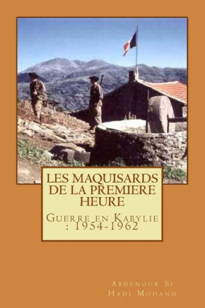 Les Maquisards de premiere heure: La Guerre en Haute Kabylie(1954-1962)
