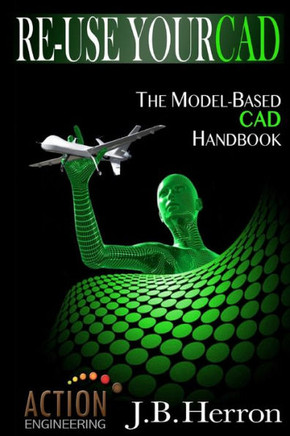 Re-Use Your CAD: The Model-Based CAD Handbook: Learn how to create, deliver, and re-use CAD models in compliance with model-based stand