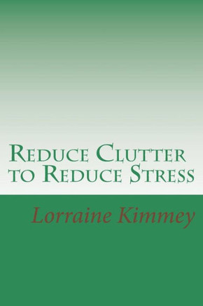 Reduce Clutter to Reduce Stress: A Busy Woman's Guide to Eliminate Clutter & Get Organized!
