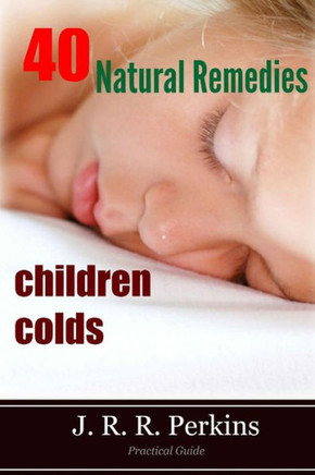 Children Colds: 40 Natural Remedies: Practical Guide
