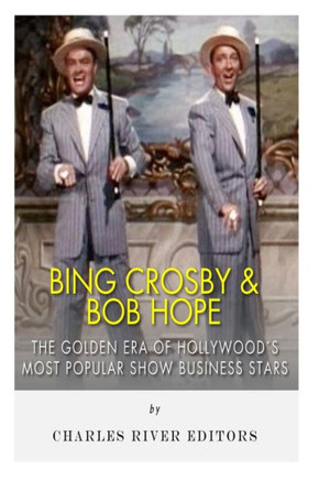 Bing Crosby and Bob Hope: The Golden Era of Hollywood's Most Popular Show Business Stars