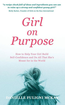 Girl on Purpose: How to Help Your Girl Build Self-Confidence and Do All That She's Meant for in the World Girl on Purpose: How to Help Your Girl Build Self-Confidence and Do All That She's Meant for in the World