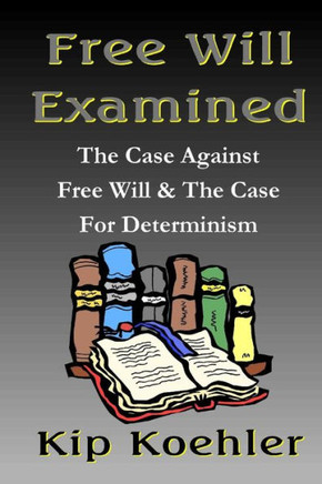 Free Will Examined: The Case Against Free Will & The Case For Determinism