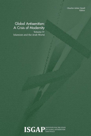 Global Antisemitism: A Crisis of Modernity: Volume IV: Islamism and the Arab World