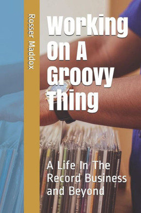 Working On A Groovy Thing : A Life In The Record Business And Beyond
