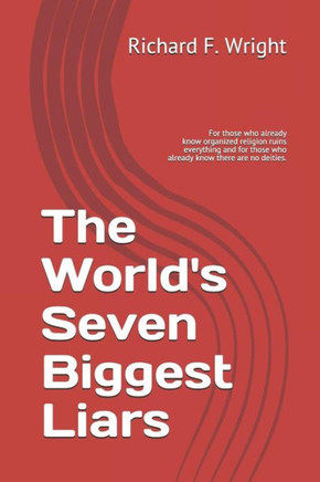 The World's Seven Biggest Liars: For those who already know that organized religion ruins everything and for those who already know there are no deiti