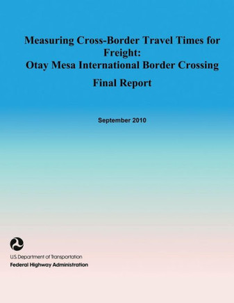 Measuring Cross-Border Travel Times for Freight: Otay Mesa International Border Crossing- Final Report