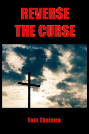 Reverse The Curse: How Jesus Christ Reversed Every Curse On Mankind