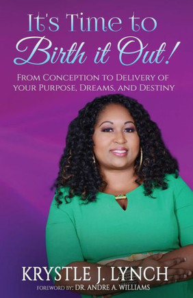 It's Time to Birth it Out!: From Conception to Delivery of your Purpose, Dreams, and Destiny.