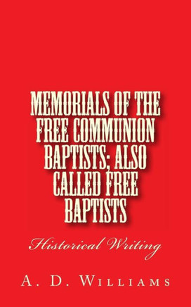 Memorials of the Free Communion Baptists; also Called Free Baptists: Historical Writing