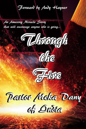 Through The Fire : An Amazing Miracle Story