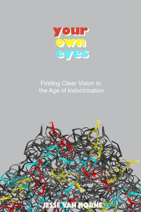 Your Own Eyes: Finding Clear Vision In The Age Of Indoctrination