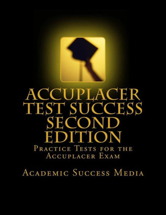 Accuplacer Test Success: Practice Tests For the Accuplacer Exam - Second Edition