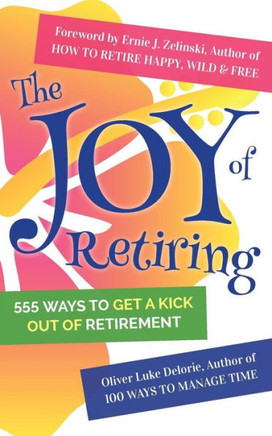 The Joy Of Retiring: 555 Ways To Get A Kick Out Of Retirement