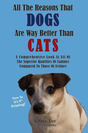 All The Reasons That Dogs Are Way Better Than Cats: A Comprehensive Look At All Of The Superior Qualities Of Canines Compared To Those Of Felines