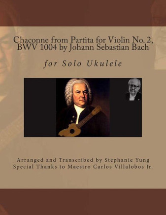 Chaconne from Partita for Violin No. 2, BWV 1004 by Johann Sebastian Bach: for Solo Ukulele Arranged and Transcribed by Stephanie Yung