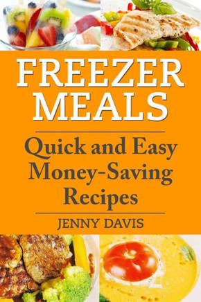 Freezer Meals: Quick and Easy Money-Saving Recipes