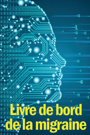 Livre De Bord De La Migraine: Le Parfait Gardien Détaillé De Toutes Vos Migraines Et Maux De Tête Sévères - Suivi Des Déclencheurs De Maux De Tête, ... De Soulagement De La Douleur (French Edition)