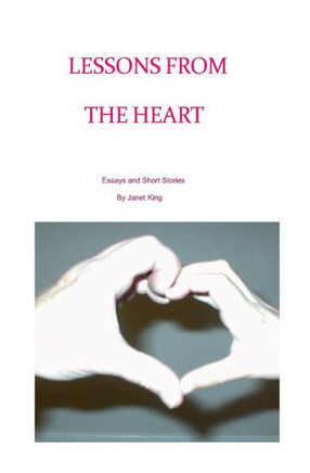 Lessons From The Heart: Essays and Poems Written by Janet King