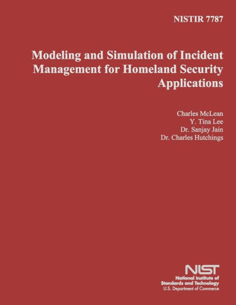 Nistir 7787: Modeling and Simulation of Incident Management for Homeland Security Applications