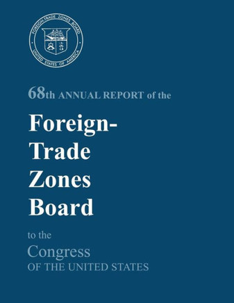 68th Annual Report of the Foreign-Trade Zones Board to the Congress Of The United States