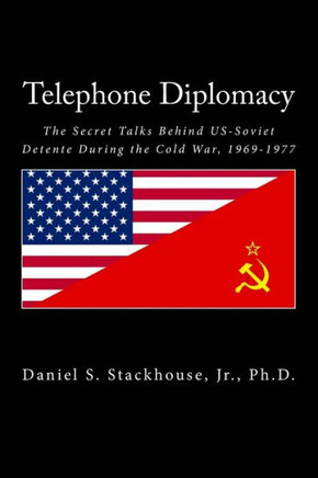 Telephone Diplomacy: The Secret Talks Behind US-Soviet Detente During the Cold War, 1969-1977
