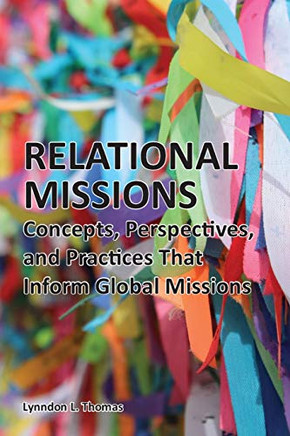 Relational Missions : Concepts, Perspectives, and Practices That Inform Global Missions
