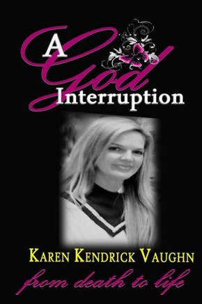 A God Interruption: ""Even death had to obey"" The Karen Kendrick Miracle Story