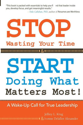 STOP Wasting Your Time & START Doing What Matters Most!: A Wake-Up Call for True Leadership