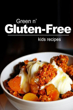 Green n' Gluten-Free - Kids Recipes: Gluten-Free cookbook series for the real Gluten-Free diet eaters