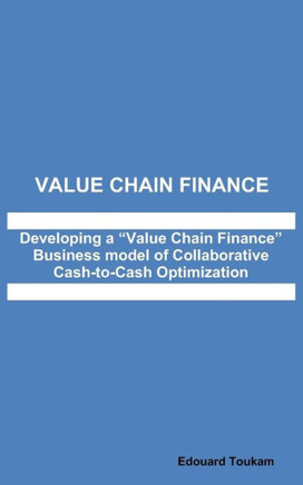 Value Chain Finance: Developing a ""Value Chain Finance"" Business model of Collaborative Cash to Cash Optimization